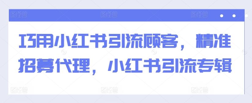 巧用小红书引流顾客，精准招募代理，小红书引流专辑_菜菜笔记