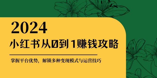小红书从0到1赚钱攻略：掌握平台优势，解锁多种变现赚钱模式与运营技巧_菜菜笔记