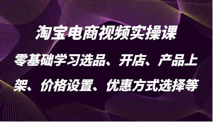 淘宝电商视频实操课，零基础学习选品、开店、产品上架、价格设置、优惠方式选择等_菜菜笔记