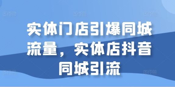 实体门店引爆同城流量，实体店抖音同城引流_菜菜笔记