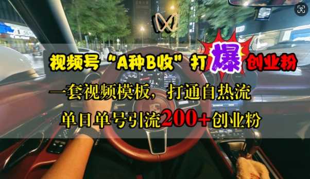 视频号“A种B收”打爆创业粉，一套视频模板打通自热流，单日单号引流200+创业粉_菜菜笔记