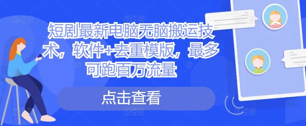 短剧最新电脑无脑搬运技术，软件+去重模版，最多可跑百万流量_菜菜笔记
