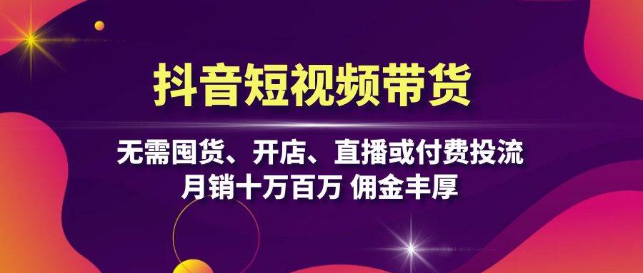 （13111期）抖音短视频带货：无需囤货、开店、直播或付费投流，月销十万百万 佣金丰厚_菜菜笔记