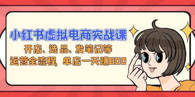 （13110期）小红书虚拟电商实战课：开店、选品、发笔记等运营全流程，单店一天赚800_菜菜笔记