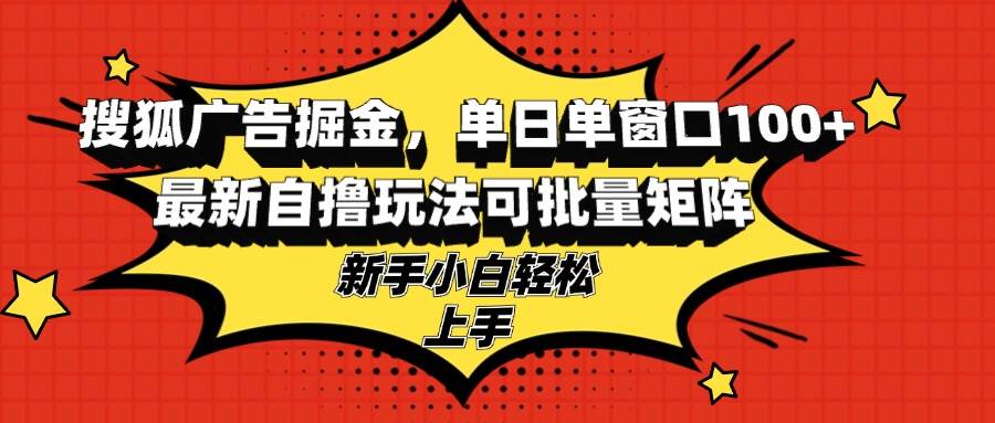 （13116期）搜狐广告掘金，单日单窗口100+，最新自撸玩法可批量矩阵，适合新手小白_菜菜笔记
