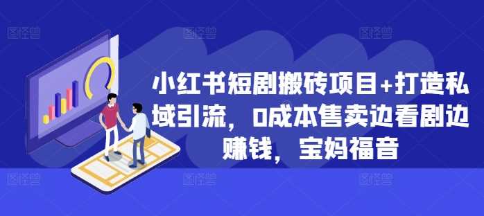小红书短剧搬砖项目+打造私域引流，0成本售卖边看剧边赚钱，宝妈福音【揭秘】_菜菜笔记