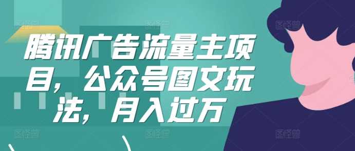 腾讯广告流量主项目，公众号图文玩法，月入过万_菜菜笔记