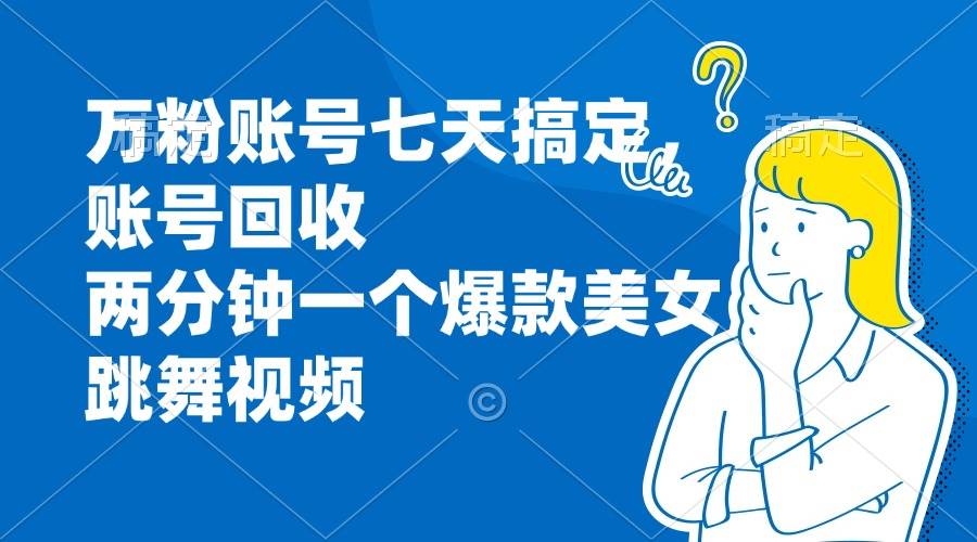 （13136期）万粉账号七天搞定，账号回收，两分钟一个爆款美女跳舞视频_菜菜笔记