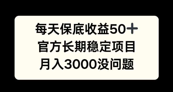 每天收益保底50+，官方长期稳定项目，月入3000没问题【揭秘】_菜菜笔记