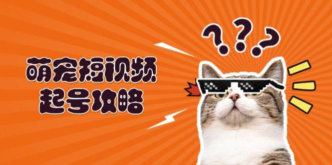 萌宠短视频起号攻略：定位搭建推流全解析，助力新手轻松打造爆款_菜菜笔记