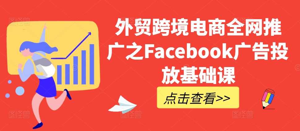 外贸跨境电商全网推广之Facebook广告投放基础课_菜菜笔记