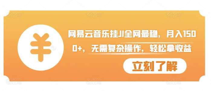 网易云音乐挂JI全网最稳，月入1500+，无需复杂操作，轻松拿收益【揭秘】_菜菜笔记