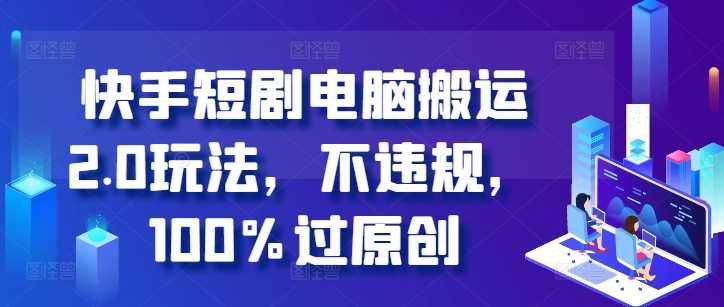 快手短剧电脑搬运2.0玩法，不违规，100%过原创_菜菜笔记