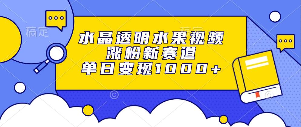 （13163期）水晶透明水果视频，涨粉新赛道，单日变现1000+_菜菜笔记