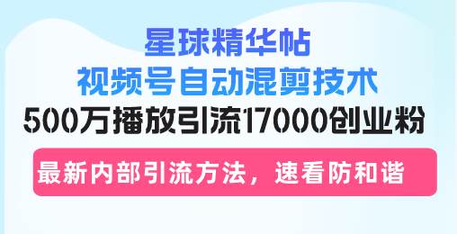 （13168期）星球精华帖视频号自动混剪技术，500万播放引流17000创业粉，最新内部引…_菜菜笔记