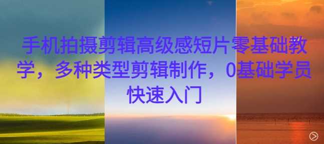 手机拍摄剪辑高级感短片零基础教学，多种类型剪辑制作，0基础学员快速入门_菜菜笔记