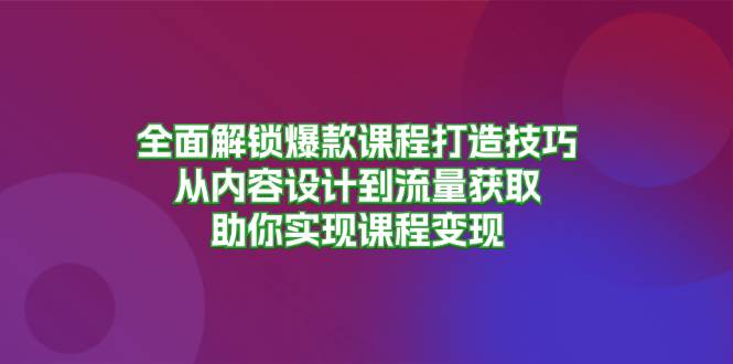 （13176期）全面解锁爆款课程打造技巧，从内容设计到流量获取，助你实现课程变现_菜菜笔记