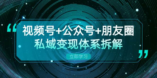 视频号+公众号+朋友圈私域变现体系拆解，全体平台流量枯竭下的应对策略_菜菜笔记