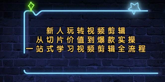 （13178期）新人玩转视频剪辑：从切片价值到爆款实操，一站式学习视频剪辑全流程_菜菜笔记