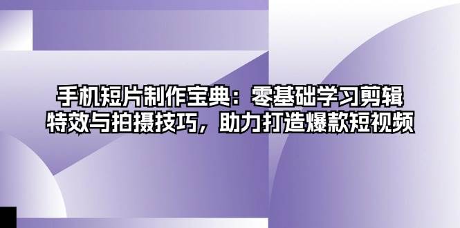 手机短片制作宝典：零基础学习剪辑、特效与拍摄技巧，助力打造爆款短视频_菜菜笔记