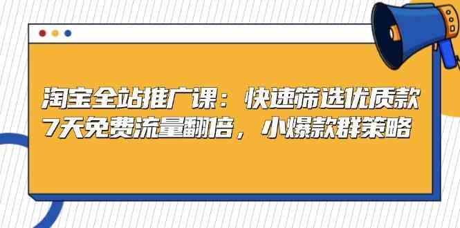 淘宝全站推广课：快速筛选优质款，7天免费流量翻倍，小爆款群策略_菜菜笔记