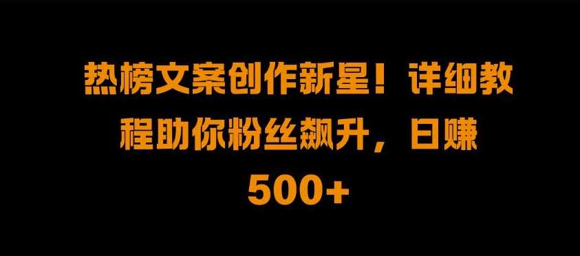热榜文案创作新星!详细教程助你粉丝飙升，日入500+【揭秘】_菜菜笔记