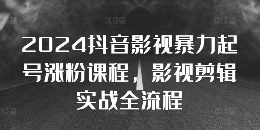 2024抖音影视暴力起号涨粉课程，影视剪辑搬运实战全流程_菜菜笔记