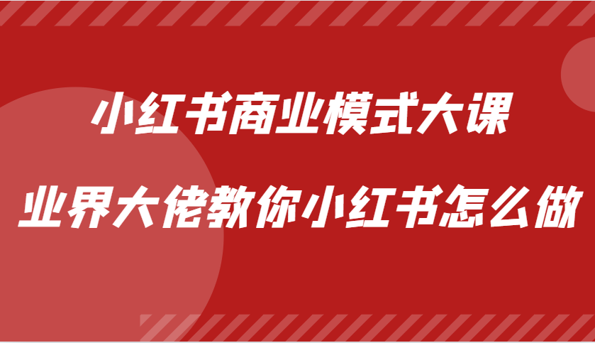 小红书商业模式大课，业界大佬教你小红书怎么做【视频课】_菜菜笔记