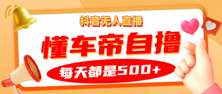 抖音无人直播“懂车帝”自撸玩法，每天2小时收益500+_菜菜笔记