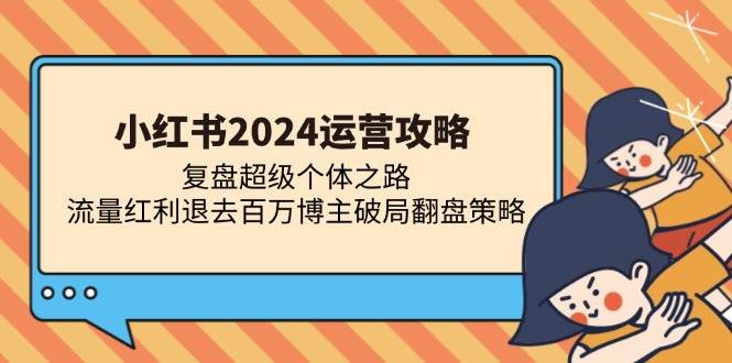 （13194期）小红书2024运营攻略：复盘超级个体之路 流量红利退去百万博主破局翻盘_菜菜笔记