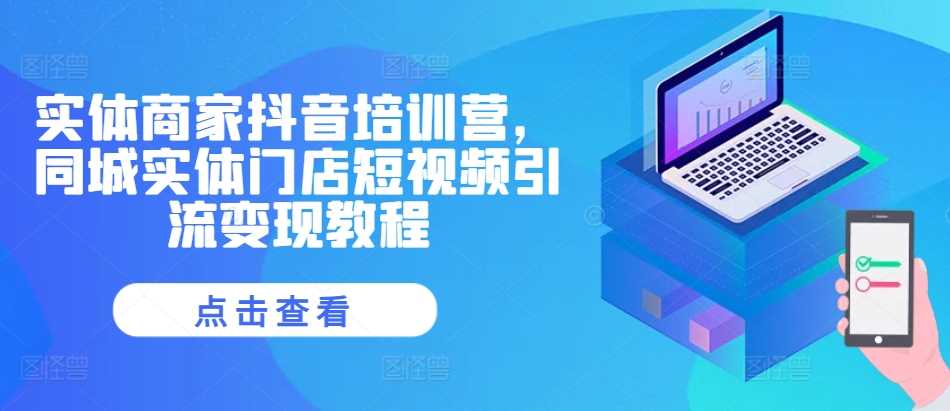 实体商家抖音培训营，同城实体门店短视频引流变现教程_菜菜笔记