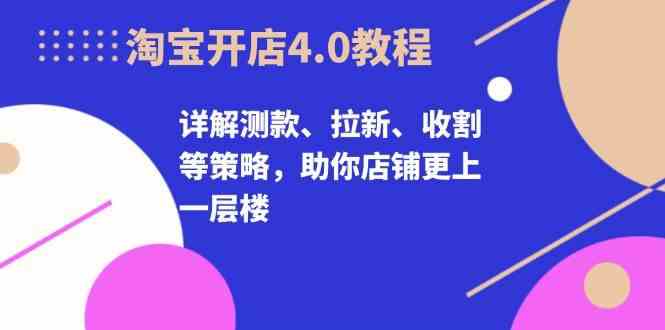 淘宝开店4.0教程，详解测款、拉新、收割等策略，助你店铺更上一层楼_菜菜笔记