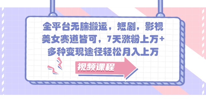 全平台无脑搬运，短剧，影视，美女赛道皆可，7天涨粉上万+，多种变现途径轻松月入上万_菜菜笔记