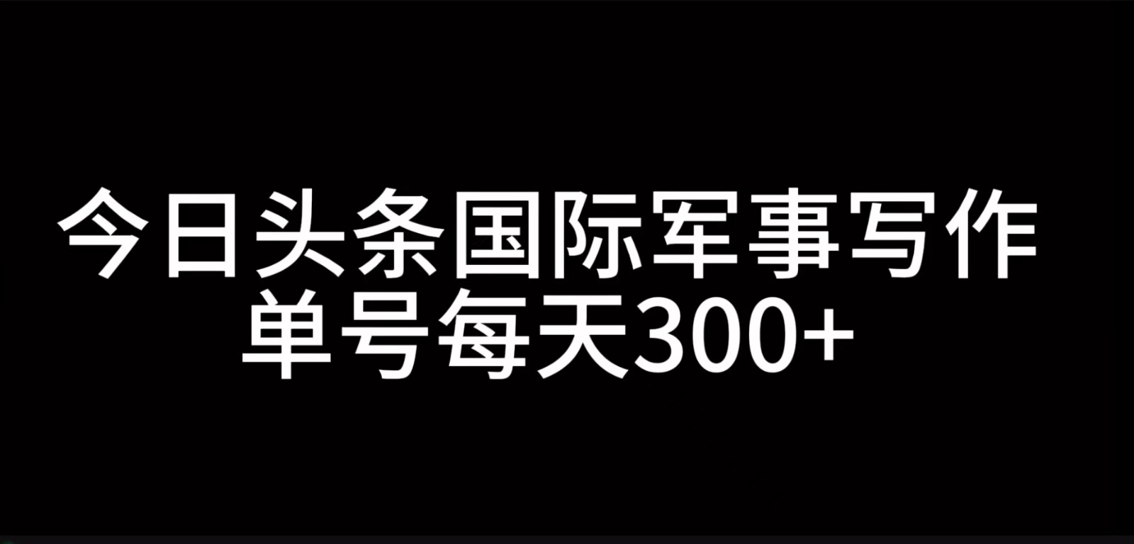 今日头条国际军事写作，利用AI创作，单号日入300+_菜菜笔记