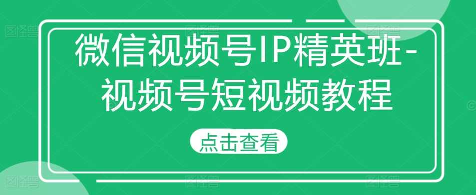 微信视频号IP精英班-视频号短视频教程_菜菜笔记