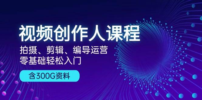 视频创作人课程：拍摄、剪辑、编导运营，零基础轻松入门，附300G资料_菜菜笔记