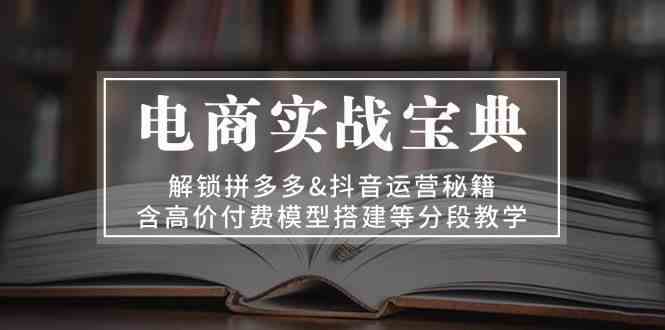 电商实战宝典：解锁拼多多&抖音运营秘籍，含高价付费模型搭建等分段教学_菜菜笔记