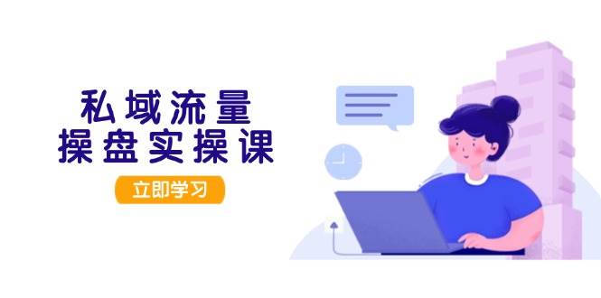 （13249期）私域流量操盘实操课，从用户调研到成交变现，打造可落地的私域引流策略_菜菜笔记