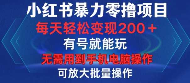小红书暴力零撸项目，有号就能玩，单号每天变现1到15元，可放大批量操作，无需手机电脑操作【揭秘】_菜菜笔记