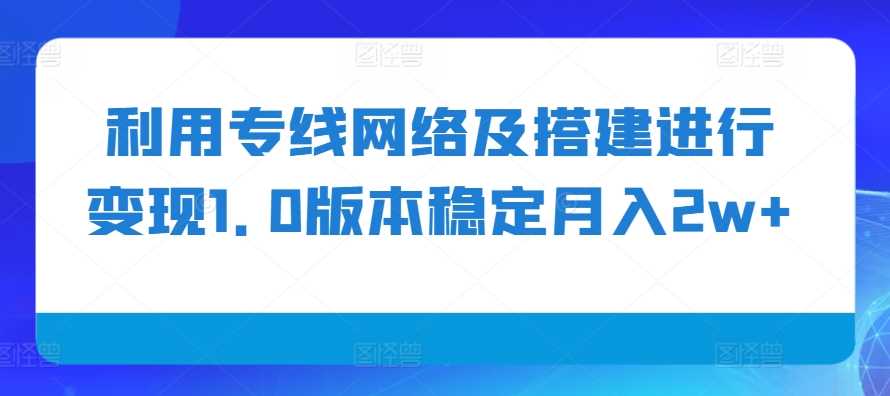 利用专线网络及搭建进行变现1.0版本稳定月入2w+【揭秘】_菜菜笔记