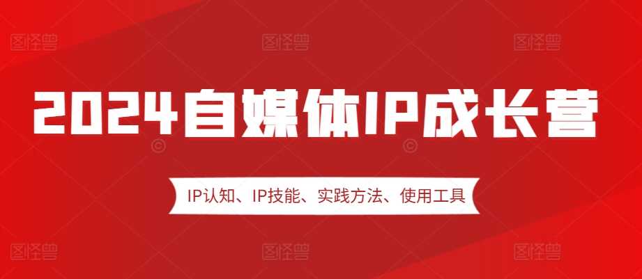 2024自媒体IP成长营，IP认知、IP技能、实践方法、使用工具、嘉宾分享等_菜菜笔记
