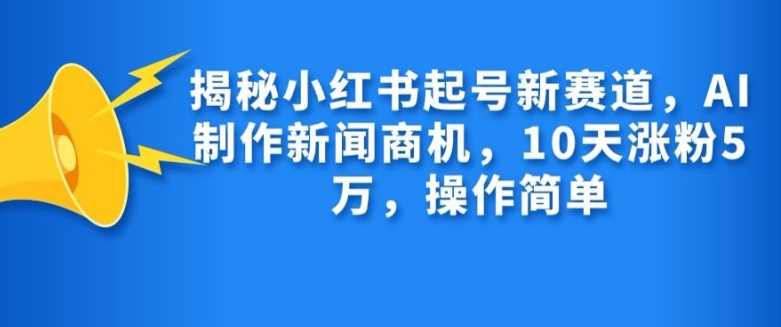 揭秘小红书起号新赛道，AI制作新闻商机，10天涨粉1万，操作简单_菜菜笔记