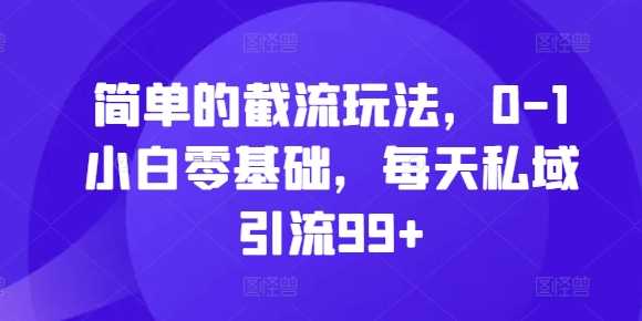 简单的截流玩法，0-1小白零基础，每天私域引流99+【揭秘】_菜菜笔记