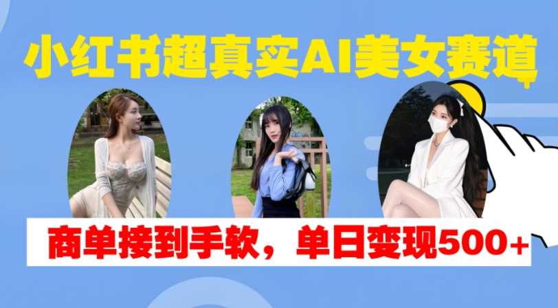 小红书超真实AI美女赛道，商单拿到手软，单日变现500+_菜菜笔记