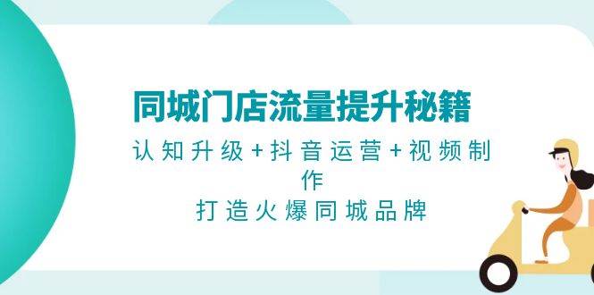 （13280期）同城门店流量提升秘籍：认知升级+抖音运营+视频制作，打造火爆同城品牌_菜菜笔记