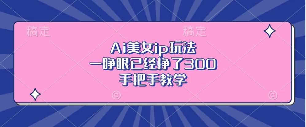 （13286期）Ai美女ip玩法，一睁眼已经挣了300，手把手教学_菜菜笔记