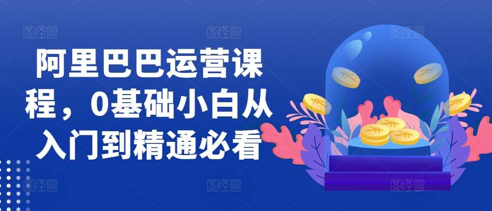 阿里巴巴运营课程，0基础小白从入门到精通必看_菜菜笔记