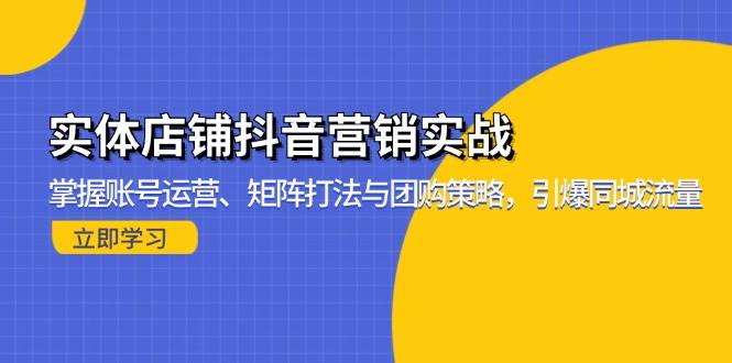 （13288期）实体店铺抖音营销实战：掌握账号运营、矩阵打法与团购策略，引爆同城流量_菜菜笔记