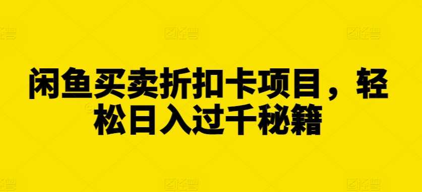 闲鱼买卖折扣卡项目，轻松日入过千秘籍【揭秘】_菜菜笔记