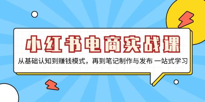 小红书电商实战课，从基础认知到赚钱模式，再到笔记制作与发布 一站式学习_菜菜笔记